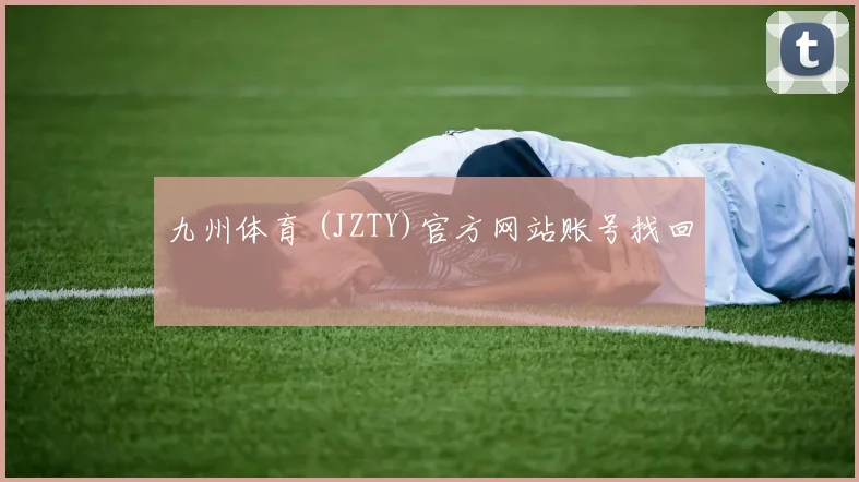 九州体育 (JZTY)官方网站账号找回