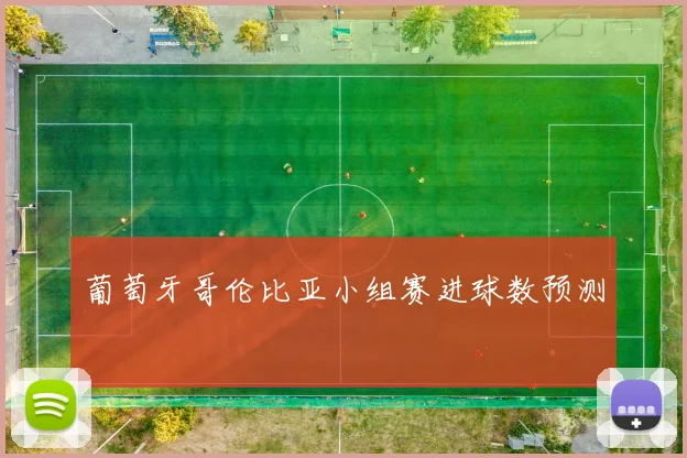 葡萄牙哥伦比亚小组赛进球数预测