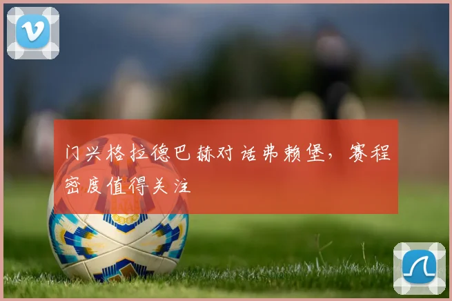 门兴格拉德巴赫对话弗赖堡，赛程密度值得关注