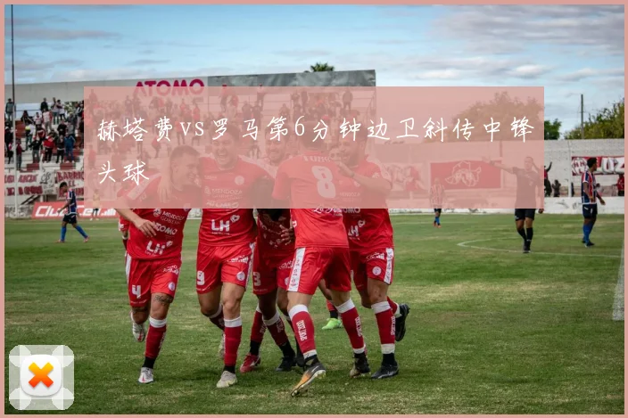 赫塔费vs罗马第6分钟边卫斜传中锋头球