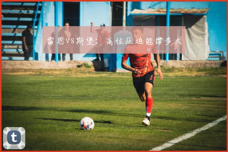 雷恩vs斯堡:高位压迫能撑多久