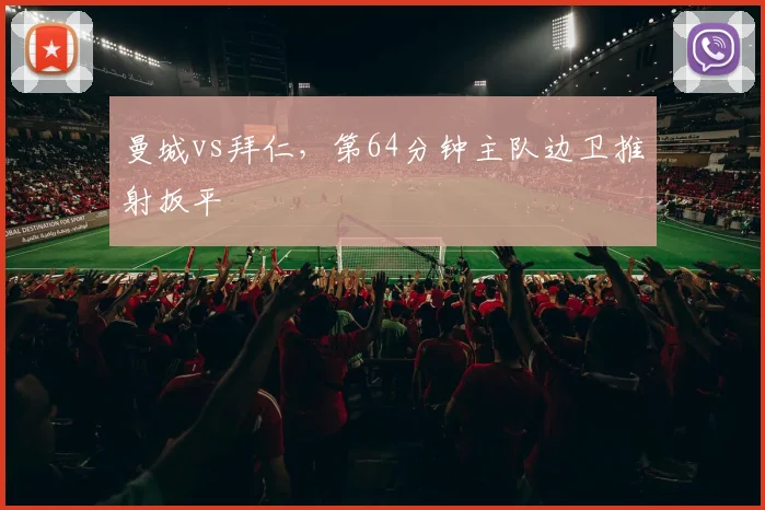 曼城vs拜仁,第64分钟主队边卫推射扳平