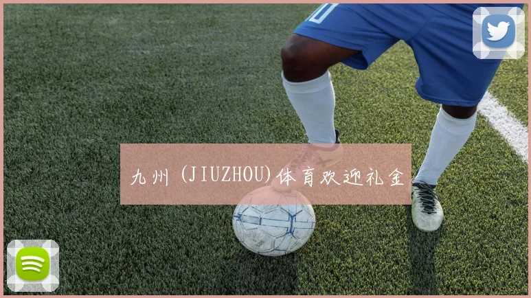 九州 (JIUZHOU)体育欢迎礼金