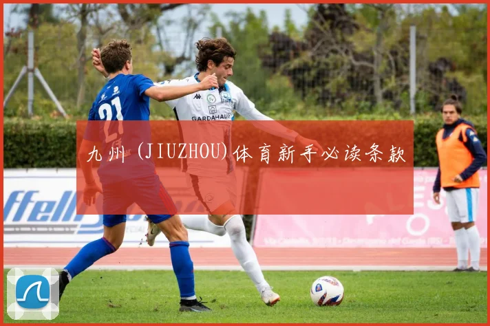 九州 (JIUZHOU)体育新手必读条款