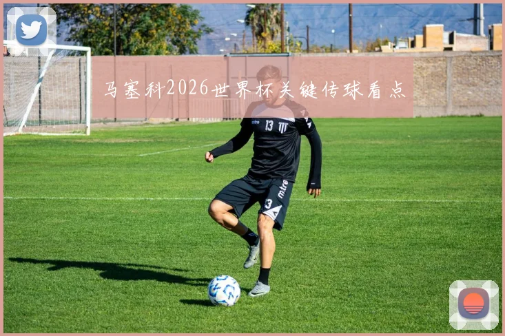 马塞科2026世界杯关键传球看点