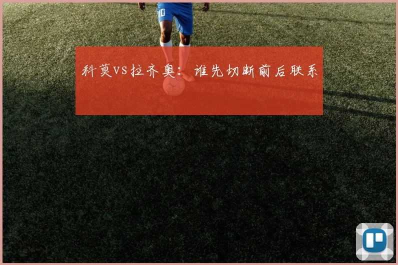科莫vs拉齐奥:谁先切断前后联系